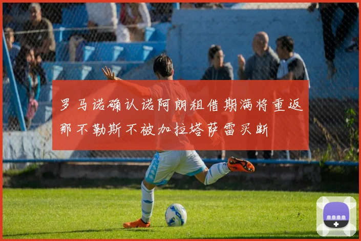 罗马诺确认诺阿朗租借期满将重返那不勒斯不被加拉塔萨雷买断