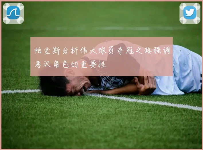 帕金斯分析伟大球员夺冠之路强调恶汉角色的重要性