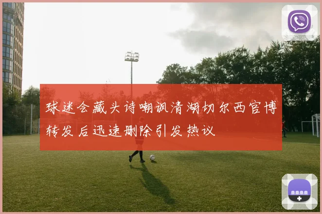 球迷会藏头诗嘲讽清湖切尔西官博转发后迅速删除引发热议