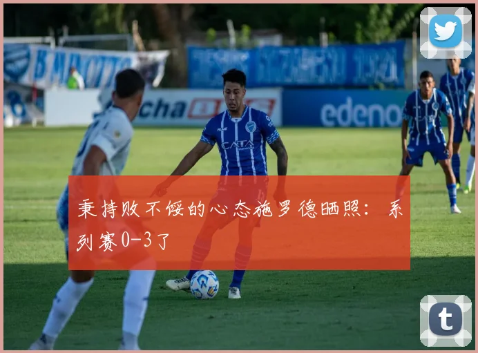 秉持败不馁的心态施罗德晒照：系列赛0-3了