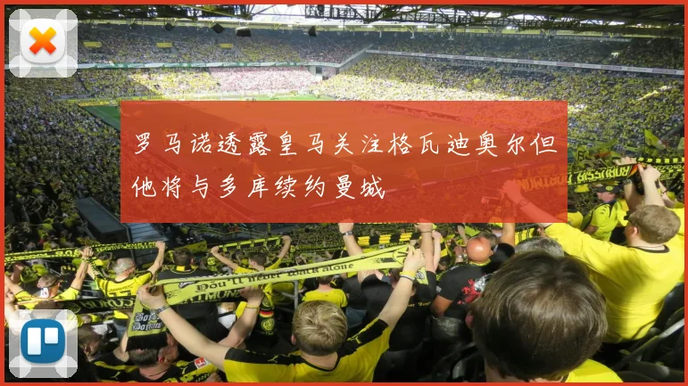 罗马诺透露皇马关注格瓦迪奥尔但他将与多库续约曼城