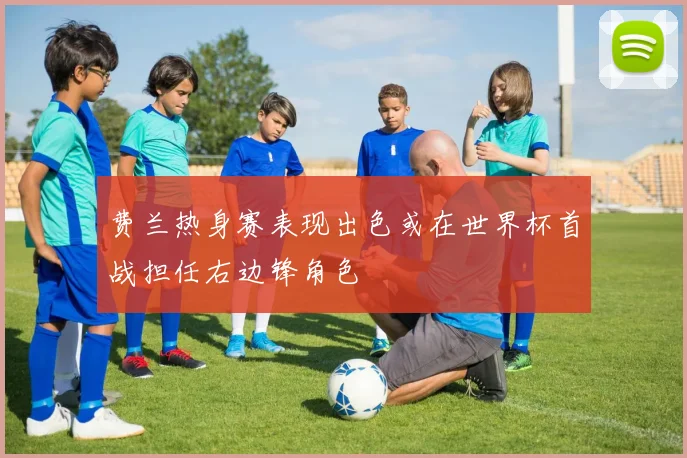 费兰热身赛表现出色或在世界杯首战担任右边锋角色