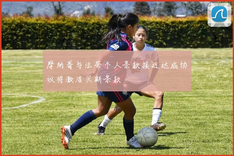 摩纳哥与法蒂个人条款接近达成协议将激活买断条款